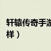 軒轅傳奇手游怎么樣（軒轅傳奇這款游戲怎么樣）