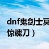dnf鬼劍士冥玉驚魂刀（DNF什么圖會爆冥王驚魂刀）