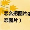 怎么把圖片gif動圖制作（怎么制作一個GIF動態圖片）