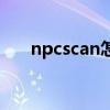 npcscan怎么設置（npcscan怎么用）