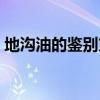 地溝油的鑒別方法圖片（地溝油的鑒別方法）
