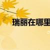 瑞麗在哪里屬于哪個省（瑞麗在哪里?）