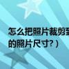 怎么把照片裁剪到規定的尺寸（怎么把圖片裁剪成可以沖洗的照片尺寸?）