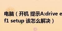 電腦(開機 提示A:drive error f2 continue f1 setup 該怎么解決)