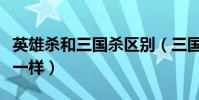 英雄殺和三國殺區別(三國殺和英雄殺是不是一樣)