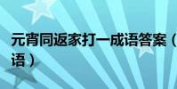元宵同返家打一成語答案(元宵同返家打一成語)