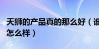 天獅的產品真的那么好(誰知道天獅保健產品怎么樣)