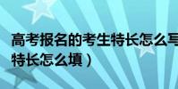高考報名的考生特長怎么寫(高考報名的考生特長怎么填)