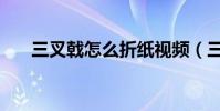 三叉戟怎么折紙視頻(三叉戟怎么讀)
