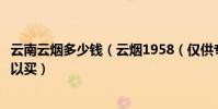 云南云煙多少錢(云煙1958(僅供專家評試)在昆明哪里可以買)