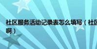 社區服務活動記錄表怎么填寫(社區服務活動記錄表怎么填啊)