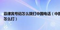 菲律賓號碼怎么撥打中國電話(中國電話在菲律賓打菲律賓怎么打)