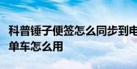 科普錘子便簽怎么同步到電腦及高德地圖共享單車怎么用
