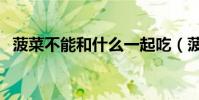 菠菜不能和什么一起吃(菠菜的食用禁忌)
