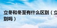 立冬和冬至有什么區別(立冬和冬至有什么區別嗎)