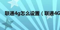 聯通4g怎么設置(聯通4G上網如何設置)