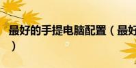 最好的手提電腦配置(最好的手提電腦是哪個)