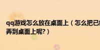 qq游戲怎么放在桌面上(怎么把已經安裝好的QQ游戲圖標弄到桌面上呢?)