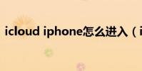 icloud iphone怎么進入(icloud iphone)