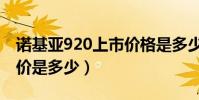 諾基亞920上市價格是多少(諾基亞920上市價是多少)
