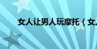 女人讓男人玩摩托(女人讓男人玩)