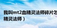 我叫mt2血精靈法師碎片怎么得(我叫mt2血精靈法師)