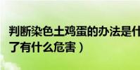 判斷染色土雞蛋的辦法是什么(染色土雞蛋吃了有什么危害)
