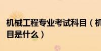 機械工程專業考試科目(機械工程師的考試科目是什么)