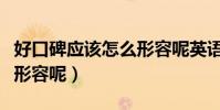 好口碑應該怎么形容呢英語(好口碑應該怎么形容呢)