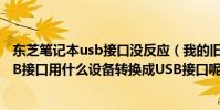 東芝筆記本usb接口沒反應(我的舊東芝筆記本電腦沒有USB接口用什么設備轉換成USB接口呢)