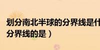 劃分南北半球的分界線是什么(表示南北半球分界線的是)