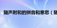 隨聲附和的拼音和意思(隨聲附和的拼音)