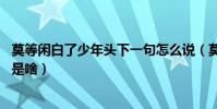 莫等閑白了少年頭下一句怎么說(莫等閑白了少年頭,下一句是啥)
