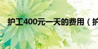 護工400元一天的費用(護工400元一天)