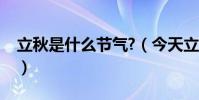 立秋是什么節氣?(今天立秋有關立秋的節氣)