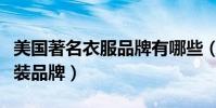 美國著名衣服品牌有哪些(美國有哪些著名服裝品牌)