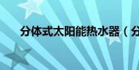 分體式太陽能熱水器(分體式太陽能)