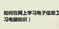 如何在網上學習電子信息工程(如何在網上學習電腦知識)