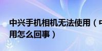 中興手機相機無法使用(中興V5相機無法使用怎么回事)