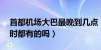 首都機場大巴最晚到幾點(到西單的是24小時都有的嗎)