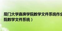 廈門大學嘉庚學院教學文件系統作業提交(廈門大學嘉庚學院教學文件系統)
