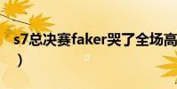 s7總決賽faker哭了全場高呼(s7總決賽時間)