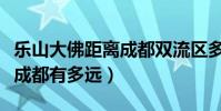樂山大佛距離成都雙流區多遠(樂山大佛距離成都有多遠)