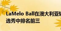LaMelo Ball在澳大利亞轉彎 據說在下一輪選秀中排名前三