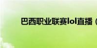 巴西職業聯賽lol直播(lolo直播)