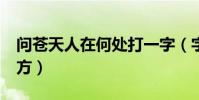 問蒼天人在何處打一字(字謎:問蒼天,人在何方)