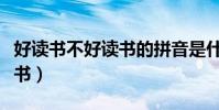 好讀書不好讀書的拼音是什么(好讀書不好讀書)