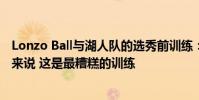 Lonzo Ball與湖人隊的選秀前訓練:這對于一個二號選秀權來說 這是最糟糕的訓練