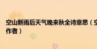 空山新雨后天氣晚來秋全詩意思(空山新雨后天氣晚來秋的作者)