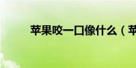 蘋果咬一口像什么(蘋果咬一口)